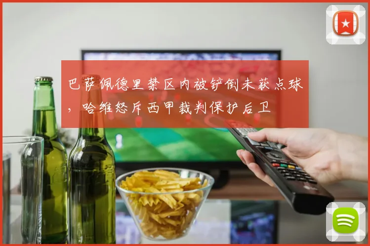 巴萨佩德里禁区内被铲倒未获点球,哈维怒斥西甲裁判保护后卫