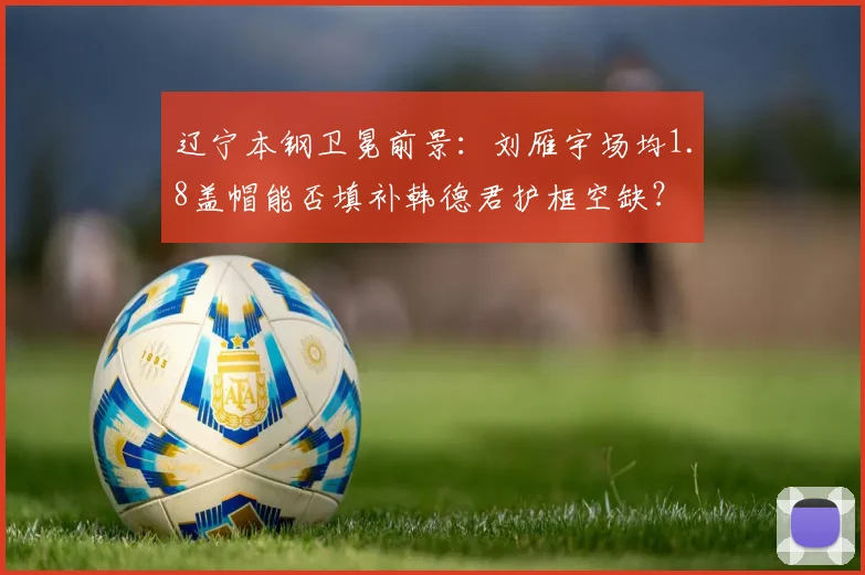 辽宁本钢卫冕前景:刘雁宇场均1.8盖帽能否填补韩德君护框空缺?