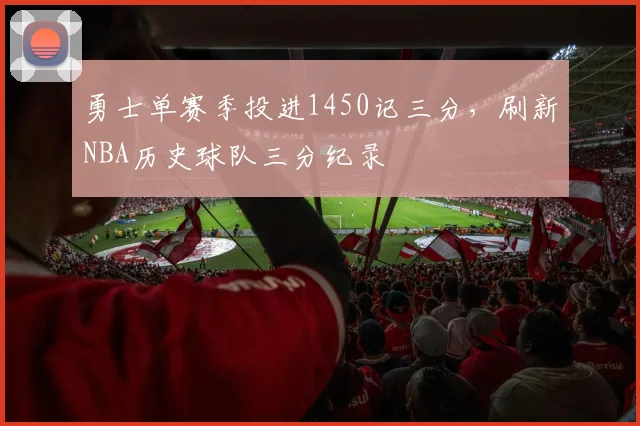 勇士单赛季投进1450记三分,刷新NBA历史球队三分纪录