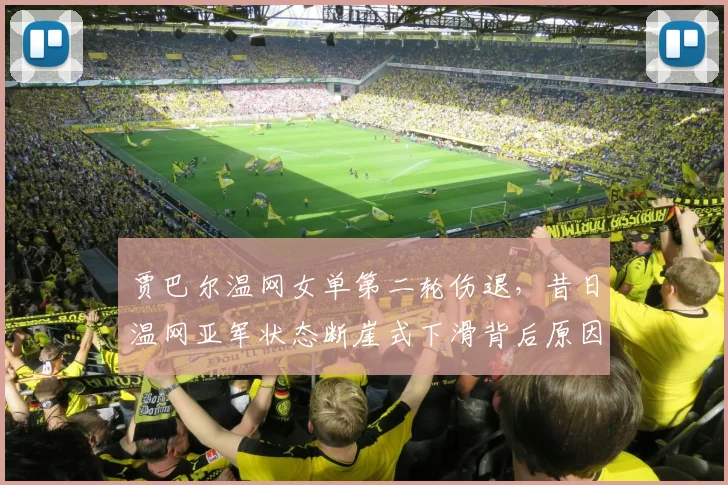 贾巴尔温网女单第二轮伤退,昔日温网亚军状态断崖式下滑背后原因?