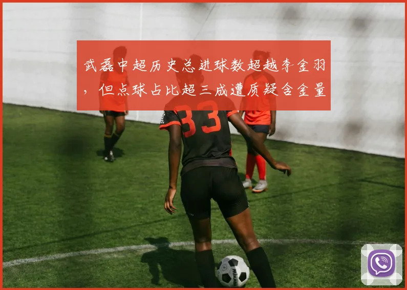 武磊中超历史总进球数超越李金羽,但点球占比超三成遭质疑含金量不足